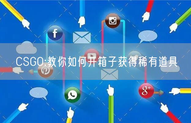 CSGO:教你如何开箱子获得稀有道具