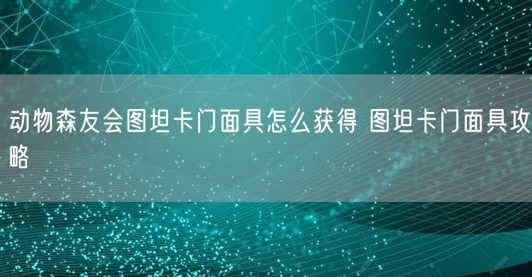 动物森友会图坦卡门面具怎么获得 图坦卡门面具攻略