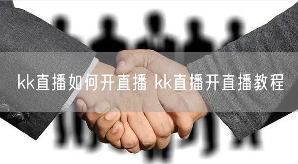kk直播如何开直播 kk直播开直播教程