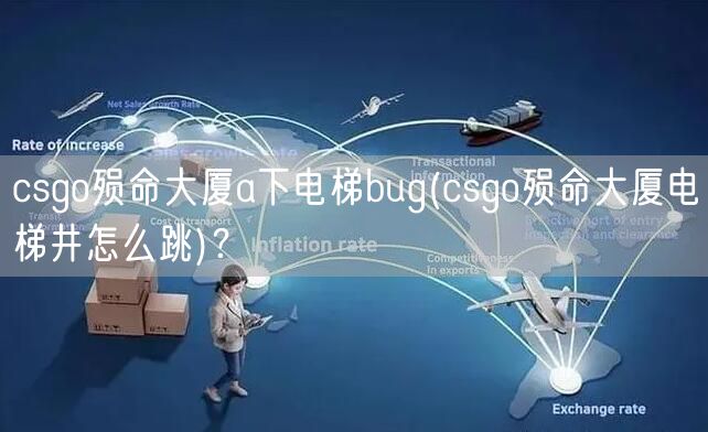 csgo殒命大厦a下电梯bug(csgo殒命大厦电梯井怎么跳)？