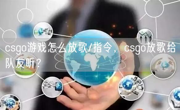 csgo游戏怎么放歌/指令，csgo放歌给队友听？