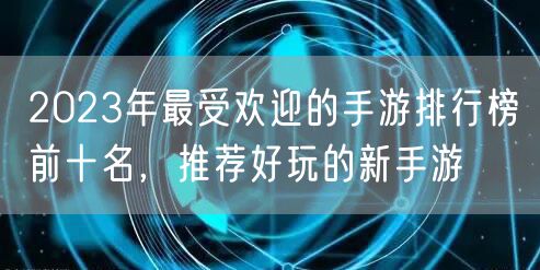 2023年最受欢迎的手游排行榜前十名，推荐好玩的新手游