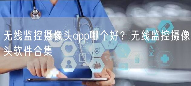 无线监控摄像头app哪个好？无线监控摄像头软件合集