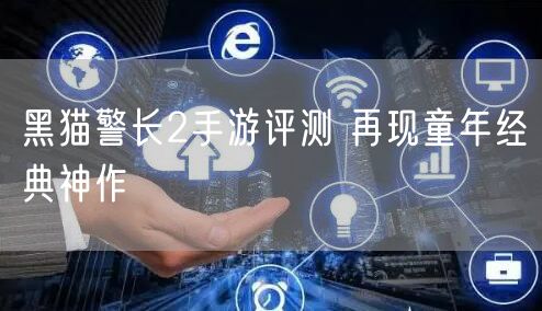 黑猫警长2手游评测 再现童年经典神作