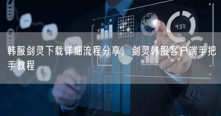 韩服剑灵下载详细流程分享，剑灵韩服客户端手把手教程