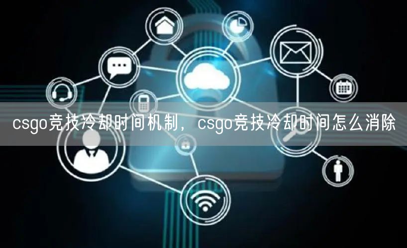 csgo竞技冷却时间机制，csgo竞技冷却时间怎么消除