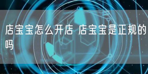 店宝宝怎么开店 店宝宝是正规的吗