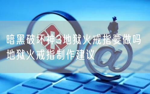 暗黑破坏神3地狱火戒指要做吗 地狱火戒指制作建议