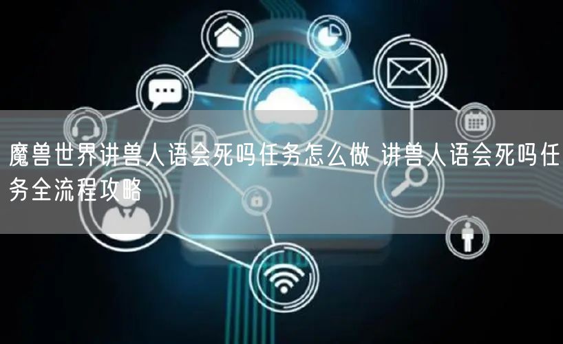 魔兽世界讲兽人语会死吗任务怎么做 讲兽人语会死吗任务全流程攻略