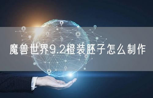 魔兽世界9.2橙装胚子怎么制作