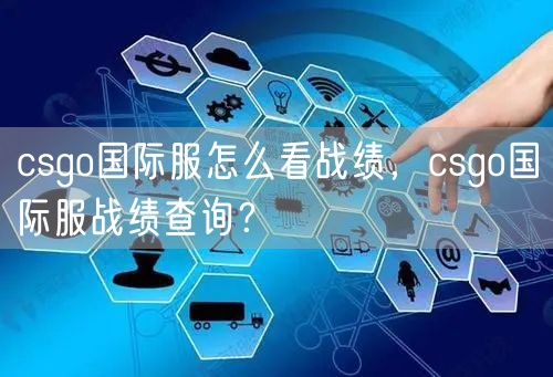 csgo国际服怎么看战绩，csgo国际服战绩查询？