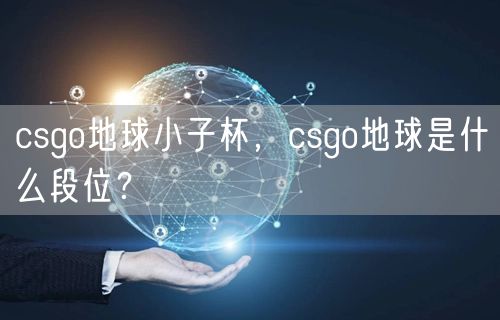 csgo地球小子杯，csgo地球是什么段位？