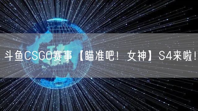 斗鱼CSGO赛事【瞄准吧！女神】S4来啦！
