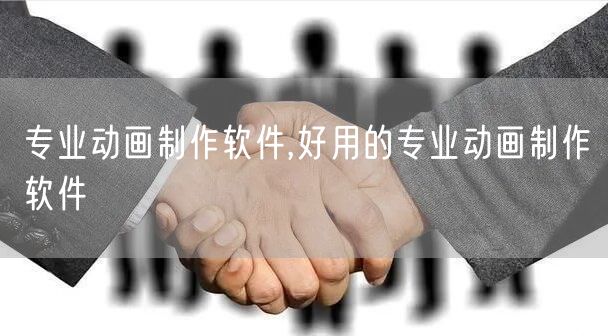 专业动画制作软件,好用的专业动画制作软件