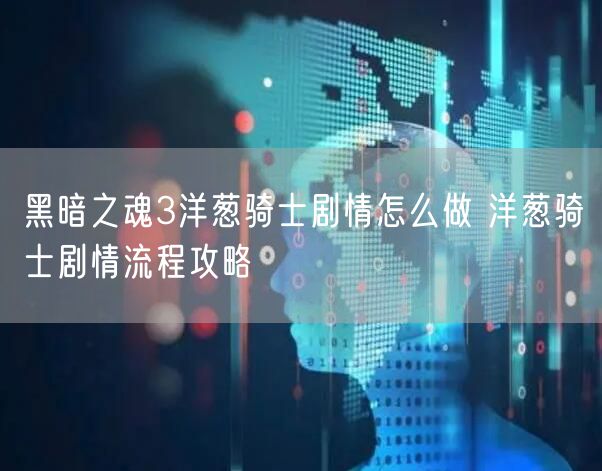 黑暗之魂3洋葱骑士剧情怎么做 洋葱骑士剧情流程攻略