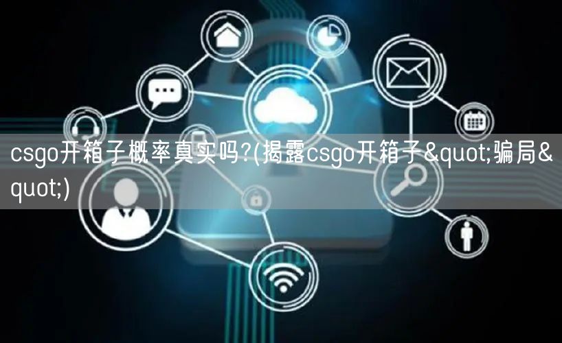 csgo开箱子概率真实吗?(揭露csgo开箱子"骗局")