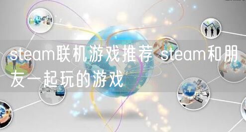 steam联机游戏推荐 steam和朋友一起玩的游戏