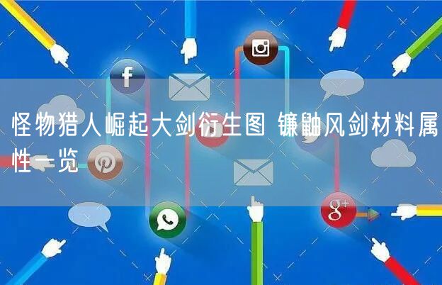 怪物猎人崛起大剑衍生图 镰鼬风剑材料属性一览