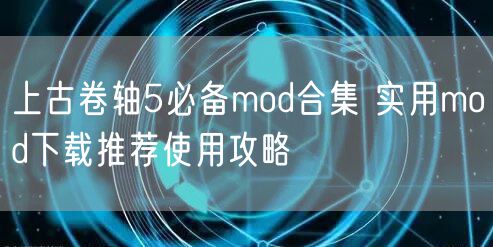上古卷轴5必备mod合集 实用mod下载推荐使用攻略