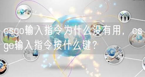 csgo输入指令为什么没有用，csgo输入指令按什么键？