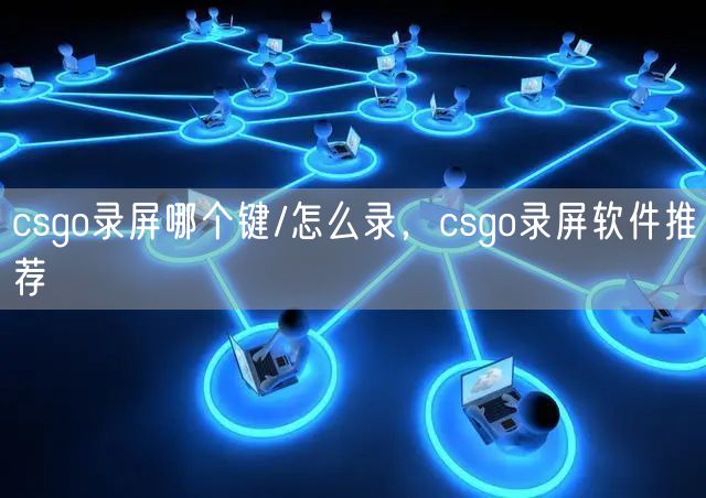csgo录屏哪个键/怎么录，csgo录屏软件推荐