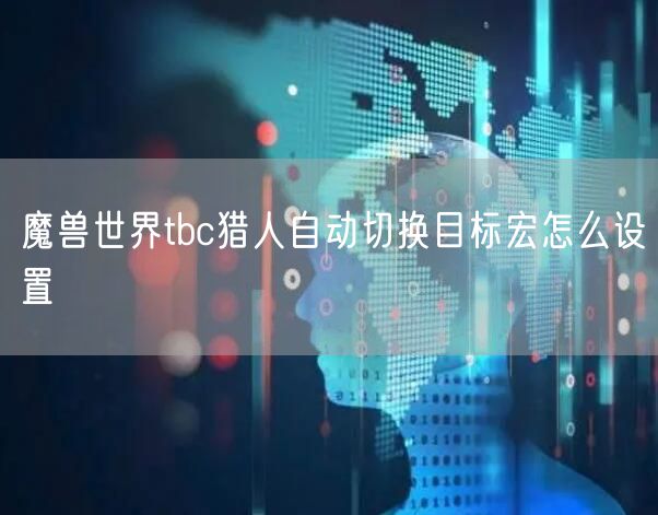 魔兽世界tbc猎人自动切换目标宏怎么设置