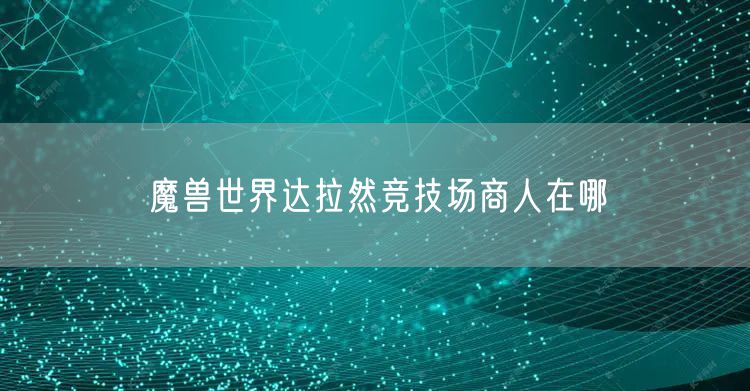 魔兽世界达拉然竞技场商人在哪