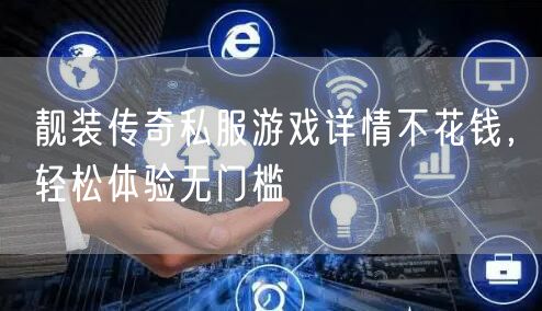 靓装传奇私服游戏详情不花钱，轻松体验无门槛