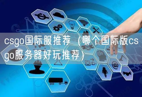 csgo国际服推荐（哪个国际版csgo服务器好玩推荐）