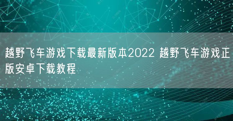 越野飞车游戏下载最新版本2022 越野飞车游戏正版安卓下载教程