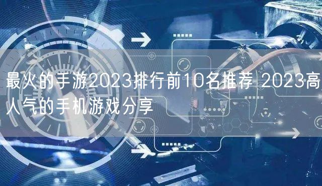 最火的手游2023排行前10名推荐 2023高人气的手机游戏分享