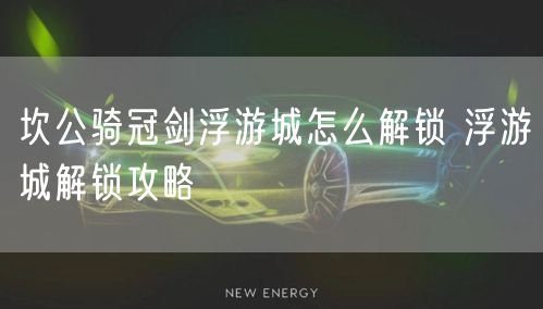 坎公骑冠剑浮游城怎么解锁 浮游城解锁攻略