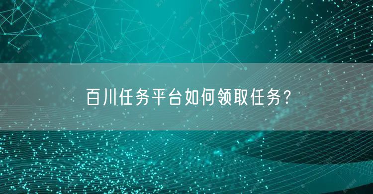 百川任务平台如何领取任务？