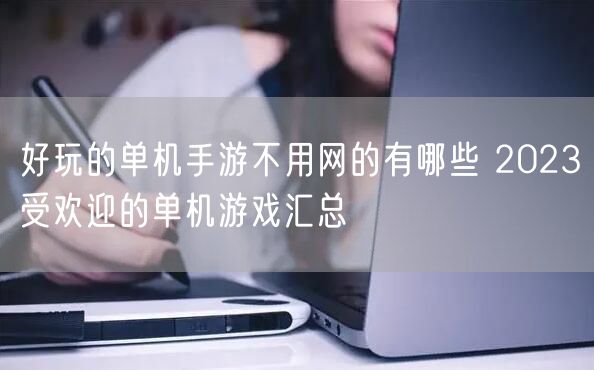 好玩的单机手游不用网的有哪些 2023受欢迎的单机游戏汇总