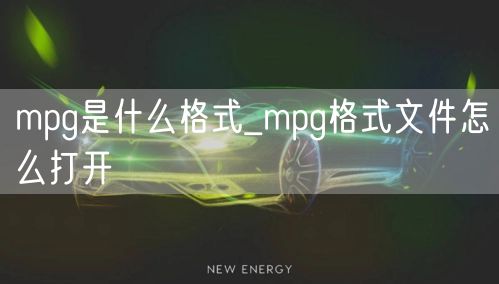 mpg是什么格式_mpg格式文件怎么打开