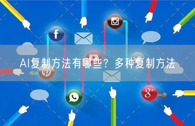 AI复制方法有哪些？多种复制方法