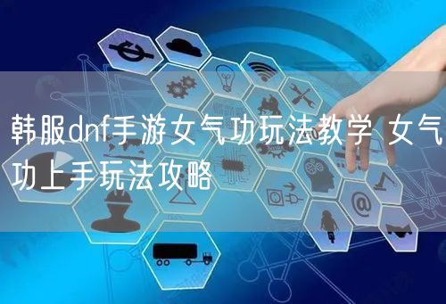 韩服dnf手游女气功玩法教学 女气功上手玩法攻略