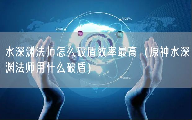 水深渊法师怎么破盾效率最高（原神水深渊法师用什么破盾）