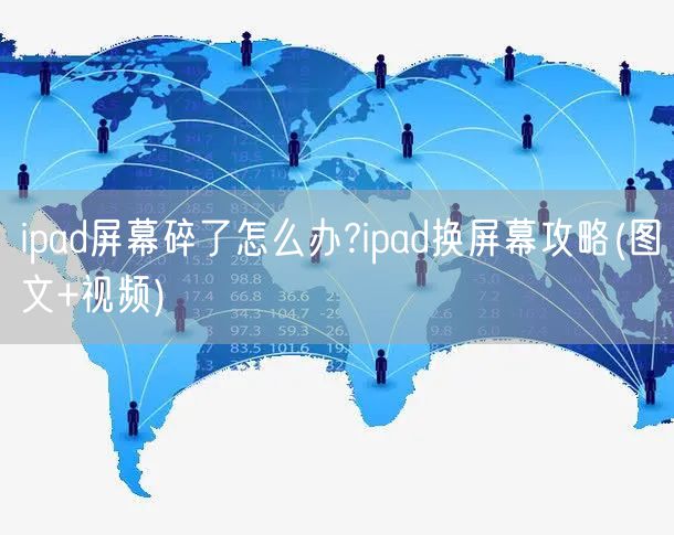 ipad屏幕碎了怎么办?ipad换屏幕攻略(图文+视频)