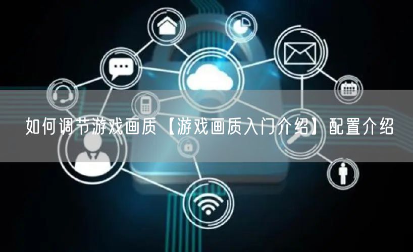 如何调节游戏画质【游戏画质入门介绍】配置介绍