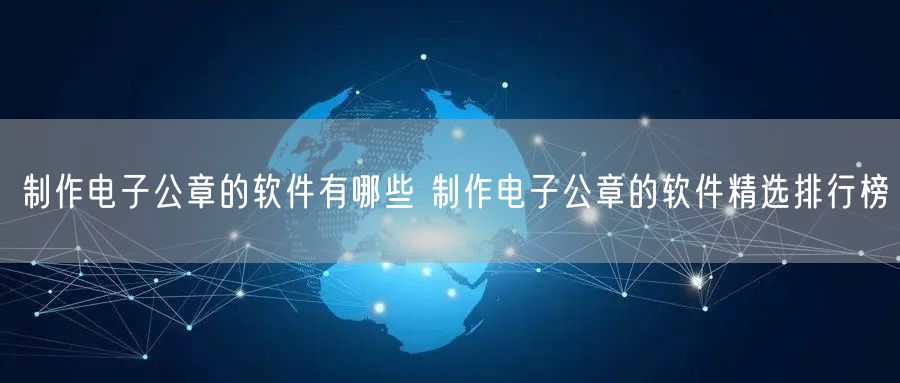 制作电子公章的软件有哪些 制作电子公章的软件精选排行榜
