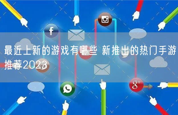 最近上新的游戏有哪些 新推出的热门手游推荐2023