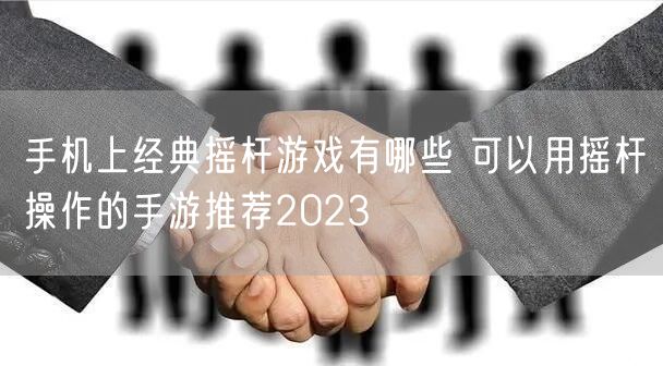 手机上经典摇杆游戏有哪些 可以用摇杆操作的手游推荐2023