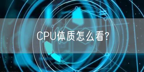 CPU体质怎么看?