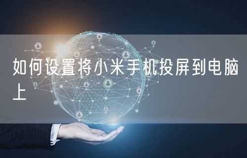 如何设置将小米手机投屏到电脑上