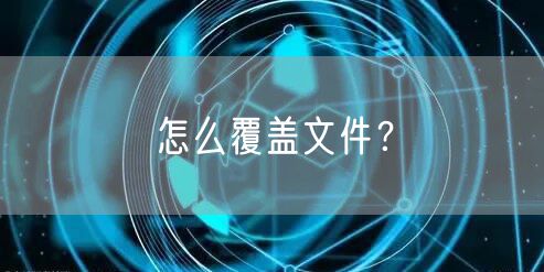 怎么覆盖文件？