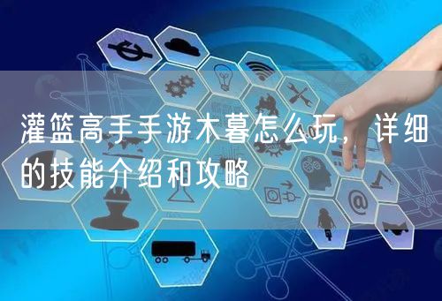 灌篮高手手游木暮怎么玩，详细的技能介绍和攻略