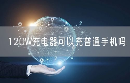 120W充电器可以充普通手机吗