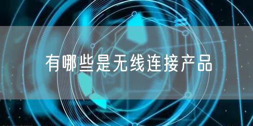 有哪些是无线连接产品