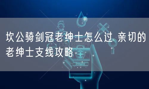 坎公骑剑冠老绅士怎么过 亲切的老绅士支线攻略